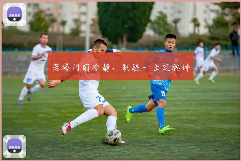 若塔门前冷静，制胜一击定乾坤