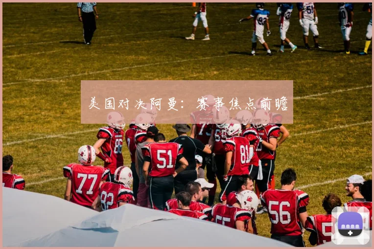 美国对决阿曼：赛事焦点前瞻
