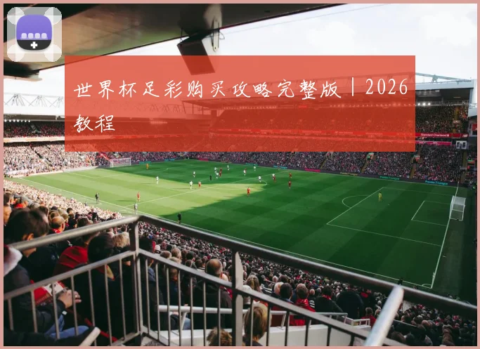 世界杯足彩购买攻略完整版｜2026教程