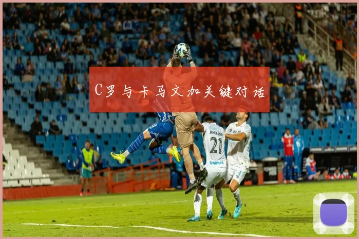 C罗与卡马文加关键对话