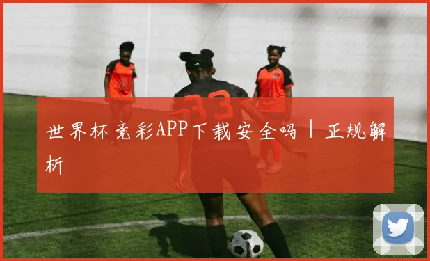 世界杯竞彩APP下载安全吗｜正规解析
