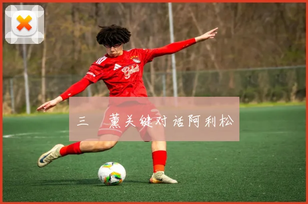 三笘薰关键对话阿利松